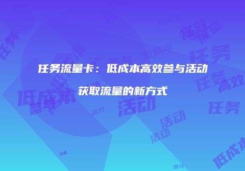 任务流量卡：低成本高效参与活动获取流量的新方式