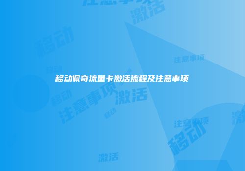 移动佩奇流量卡激活流程及注意事项