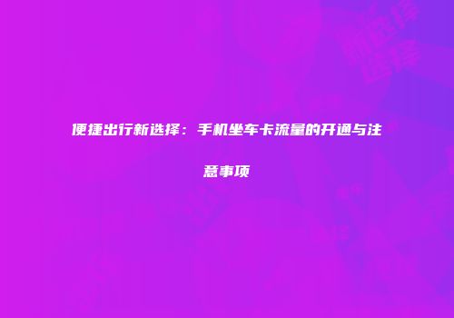 便捷出行新选择：手机坐车卡流量的开通与注意事项
