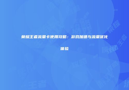 荣耀王者流量卡使用攻略：游戏加速与流量优化体验