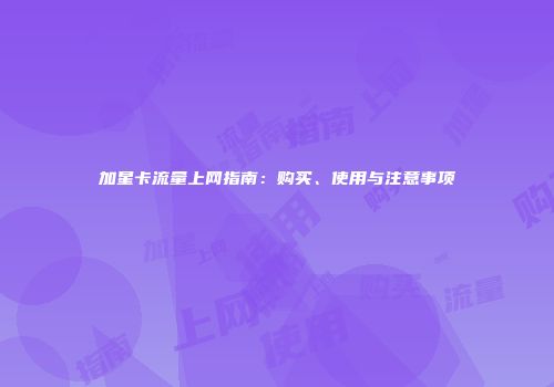 加星卡流量上网指南：购买、使用与注意事项