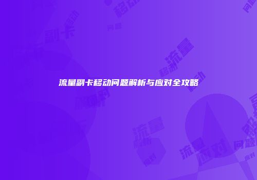 流量副卡移动问题解析与应对全攻略