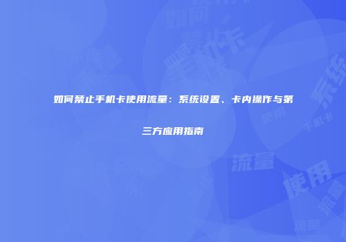 如何禁止手机卡使用流量：系统设置、卡内操作与第三方应用指南