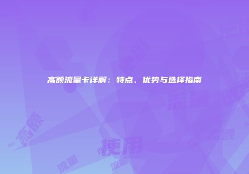 高额流量卡详解：特点、优势与选择指南