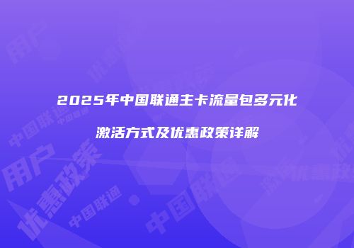 2025年中国联通主卡流量包多元化激活方式及优惠政策详解