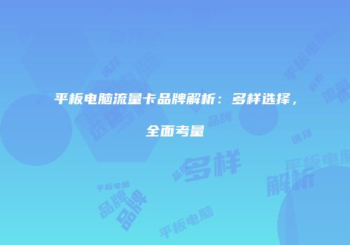 平板电脑流量卡品牌解析：多样选择，全面考量