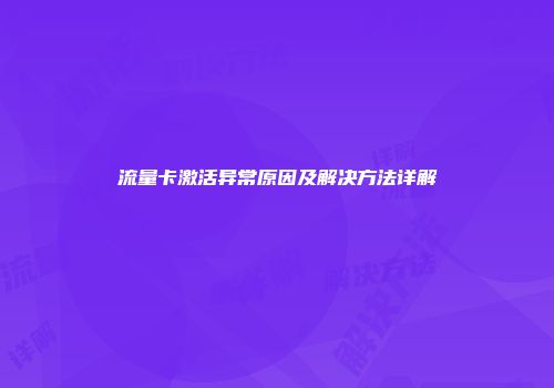 流量卡激活异常原因及解决方法详解
