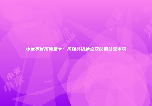 小米不封顶流量卡：揭秘其优缺点及使用注意事项
