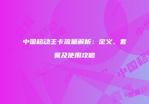 中国移动主卡流量解析：定义、套餐及使用攻略