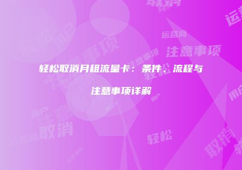 轻松取消月租流量卡：条件、流程与注意事项详解