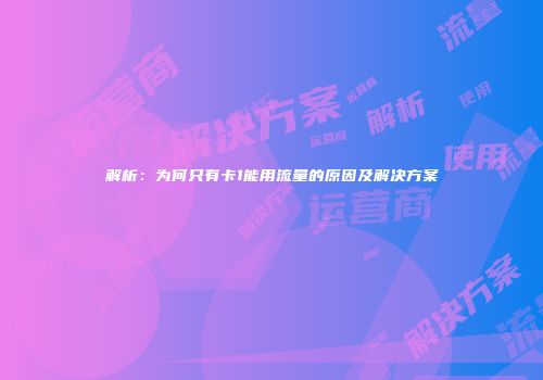 解析：为何只有卡1能用流量的原因及解决方案