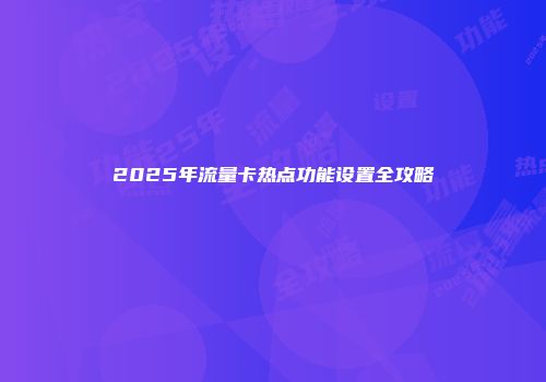 2025年流量卡热点功能设置全攻略