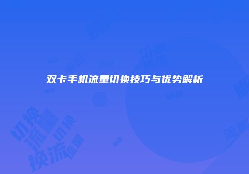 双卡手机流量切换技巧与优势解析