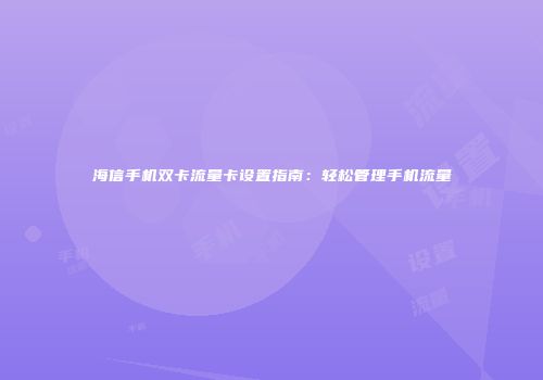 海信手机双卡流量卡设置指南：轻松管理手机流量