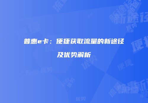 普惠e卡：便捷获取流量的新途径及优势解析