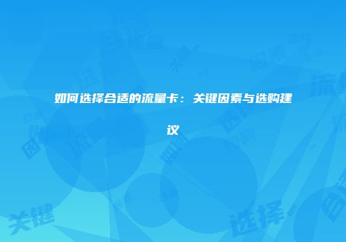 如何选择合适的流量卡：关键因素与选购建议