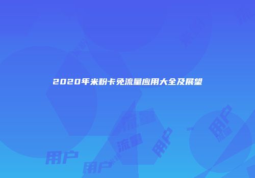 2020年米粉卡免流量应用大全及展望