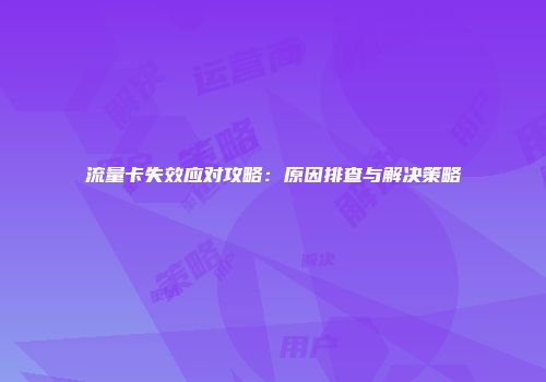 流量卡失效应对攻略：原因排查与解决策略
