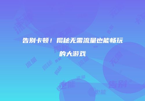 告别卡顿！揭秘无需流量也能畅玩的大游戏