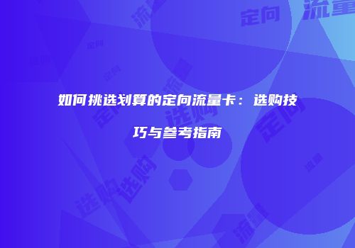 如何挑选划算的定向流量卡：选购技巧与参考指南