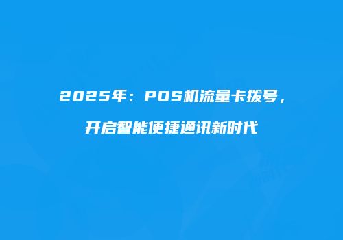2025年：POS机流量卡拨号，开启智能便捷通讯新时代