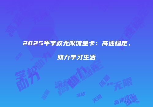 2025年学校无限流量卡：高速稳定，助力学习生活