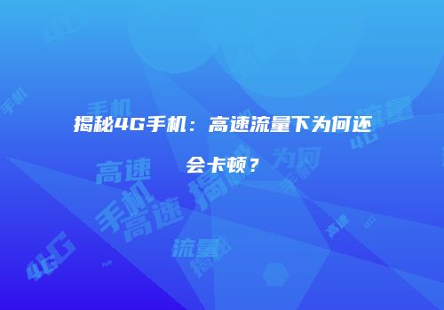 揭秘4G手机：高速流量下为何还会卡顿？
