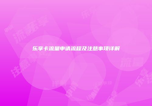 乐享卡流量申请流程及注意事项详解