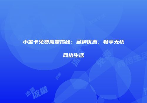 小宝卡免费流量揭秘：多种优惠，畅享无忧网络生活