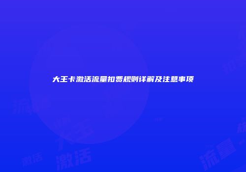 大王卡激活流量扣费规则详解及注意事项