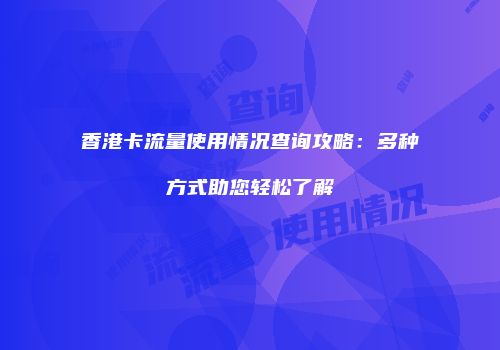 香港卡流量使用情况查询攻略：多种方式助您轻松了解