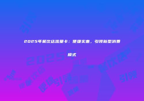 2025年餐饮店流量卡：便捷实惠，引领新型消费模式