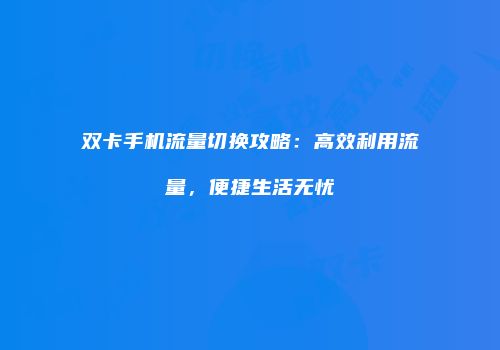 双卡手机流量切换攻略：高效利用流量，便捷生活无忧
