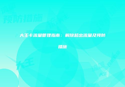 大王卡流量管理指南：解除超出流量及预防措施