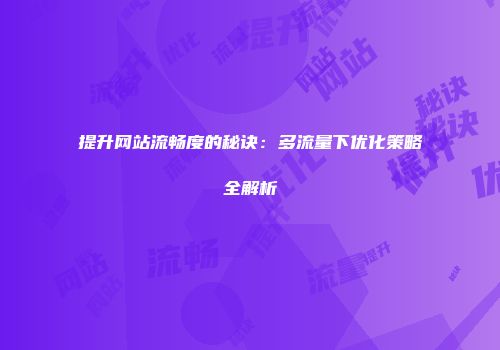 提升网站流畅度的秘诀：多流量下优化策略全解析