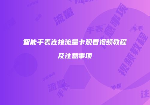 智能手表连接流量卡观看视频教程及注意事项