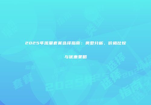 2025年流量套餐选择指南：类型分析、价格比较与优惠策略