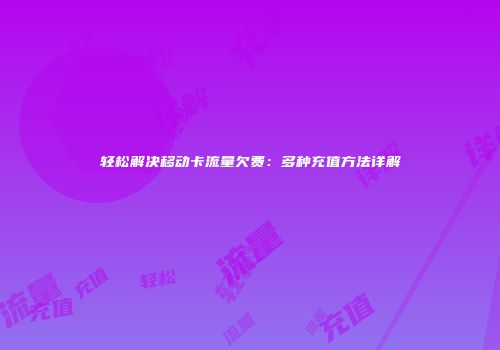 轻松解决移动卡流量欠费：多种充值方法详解
