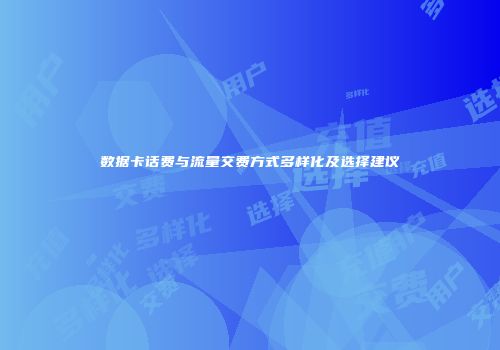数据卡话费与流量交费方式多样化及选择建议