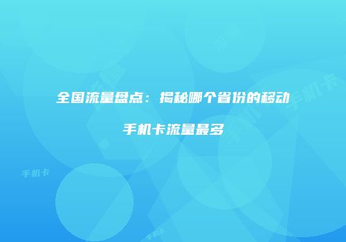 全国流量盘点：揭秘哪个省份的移动手机卡流量最多