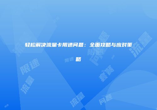 轻松解决流量卡限速问题：全面攻略与应对策略