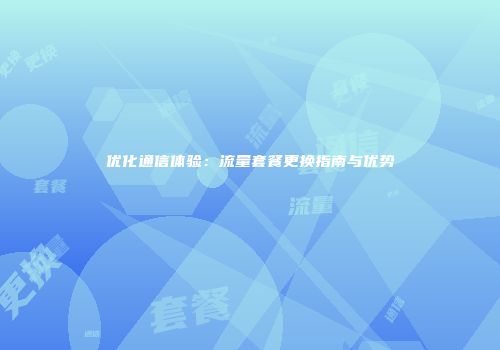 优化通信体验：流量套餐更换指南与优势