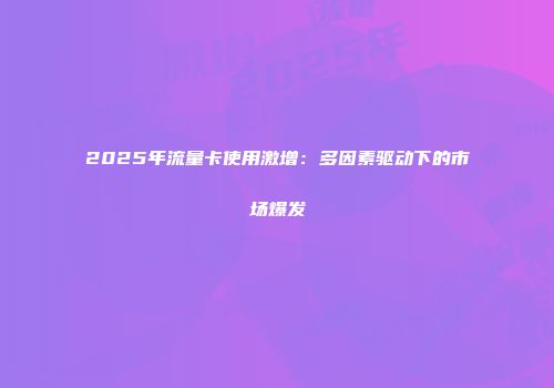 2025年流量卡使用激增：多因素驱动下的市场爆发