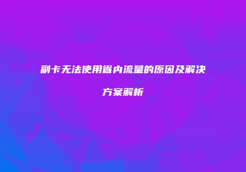 副卡无法使用省内流量的原因及解决方案解析