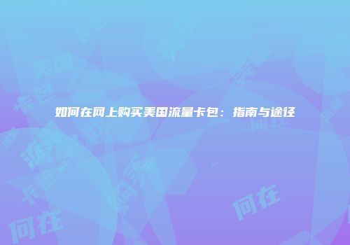 如何在网上购买美国流量卡包：指南与途径