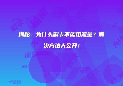 揭秘：为什么副卡不能用流量？解决方法大公开！