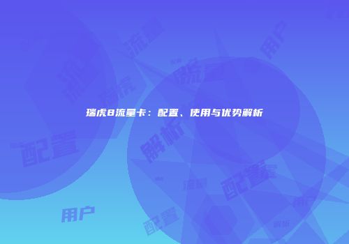 瑞虎8流量卡：配置、使用与优势解析