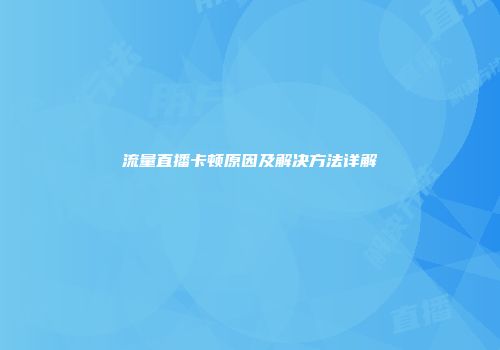 流量直播卡顿原因及解决方法详解