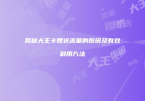 揭秘大王卡赠送流量的原因及有效利用方法