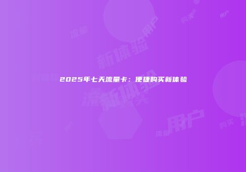 2025年七天流量卡：便捷购买新体验